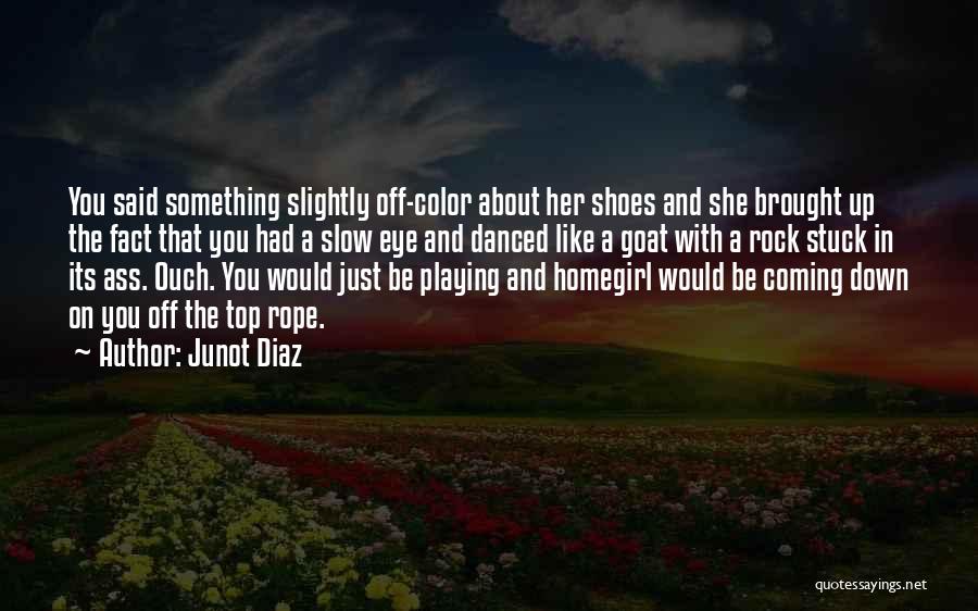 Junot Diaz Quotes: You Said Something Slightly Off-color About Her Shoes And She Brought Up The Fact That You Had A Slow Eye