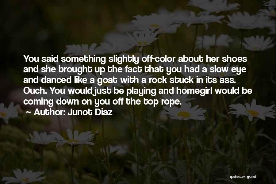 Junot Diaz Quotes: You Said Something Slightly Off-color About Her Shoes And She Brought Up The Fact That You Had A Slow Eye