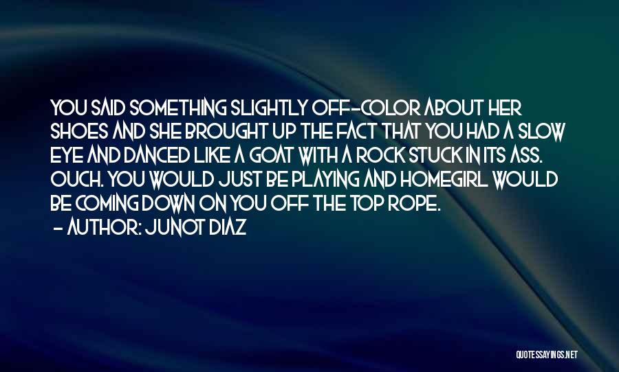 Junot Diaz Quotes: You Said Something Slightly Off-color About Her Shoes And She Brought Up The Fact That You Had A Slow Eye