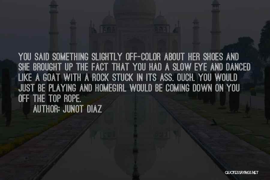 Junot Diaz Quotes: You Said Something Slightly Off-color About Her Shoes And She Brought Up The Fact That You Had A Slow Eye