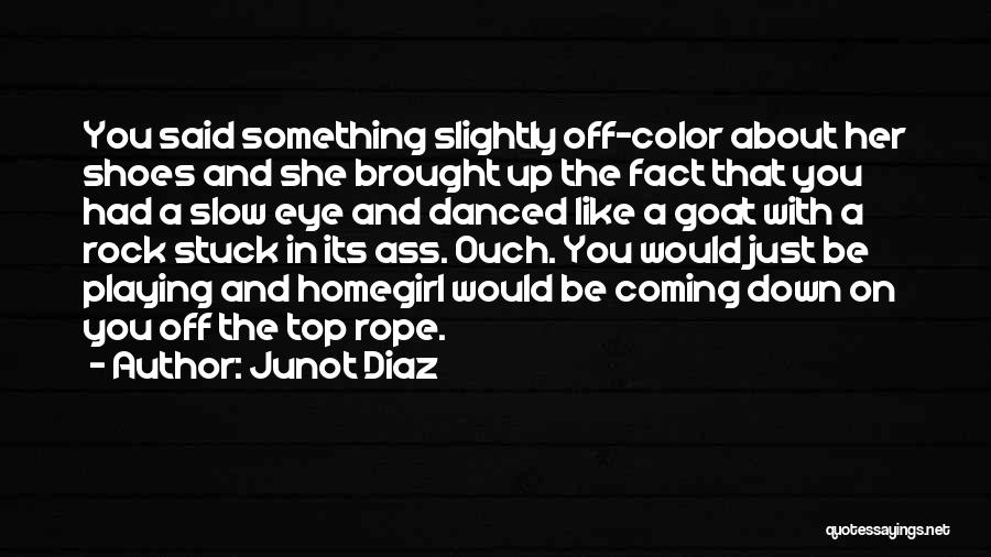 Junot Diaz Quotes: You Said Something Slightly Off-color About Her Shoes And She Brought Up The Fact That You Had A Slow Eye