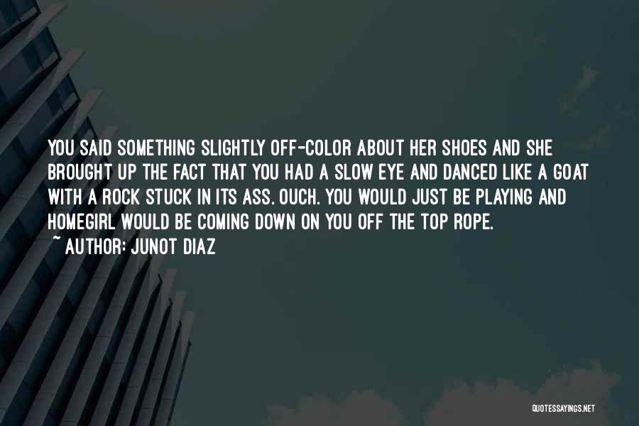 Junot Diaz Quotes: You Said Something Slightly Off-color About Her Shoes And She Brought Up The Fact That You Had A Slow Eye