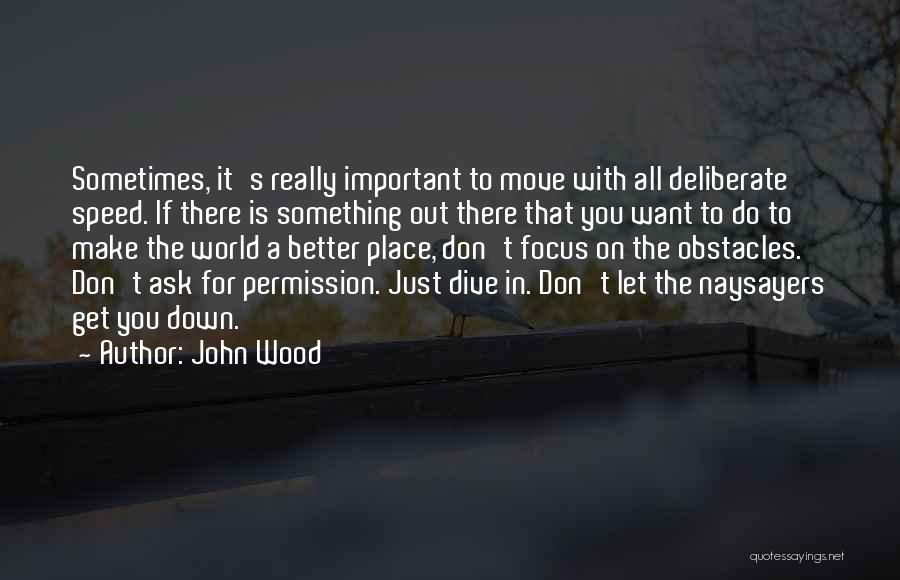 John Wood Quotes: Sometimes, It's Really Important To Move With All Deliberate Speed. If There Is Something Out There That You Want To