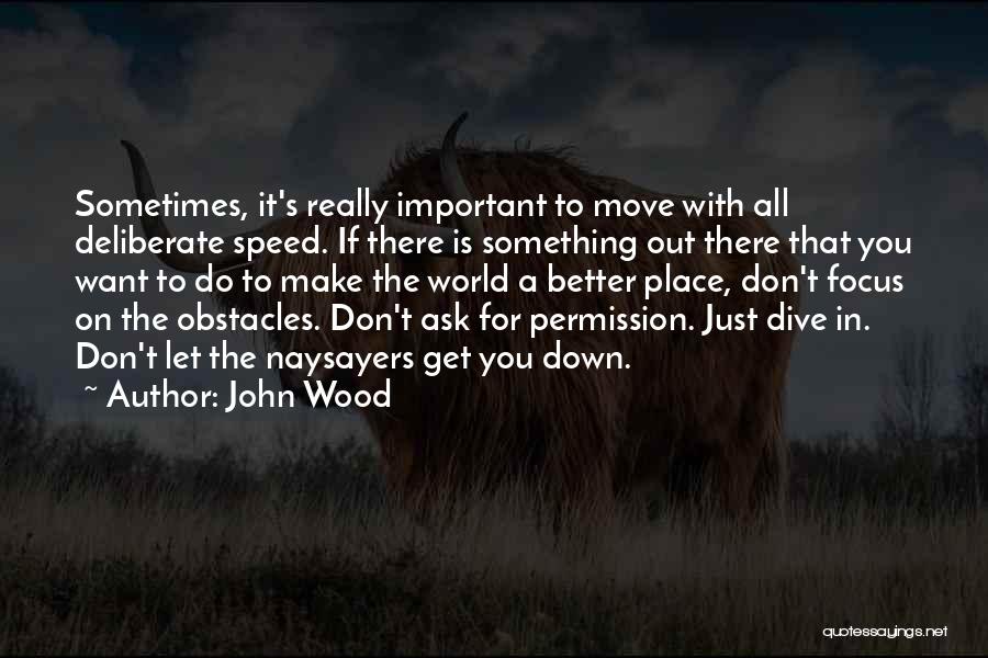 John Wood Quotes: Sometimes, It's Really Important To Move With All Deliberate Speed. If There Is Something Out There That You Want To