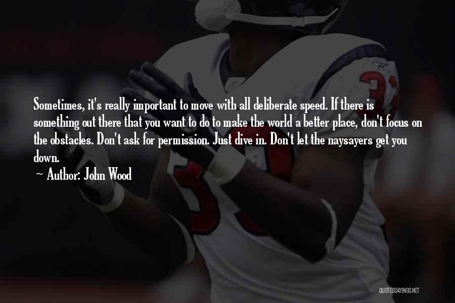 John Wood Quotes: Sometimes, It's Really Important To Move With All Deliberate Speed. If There Is Something Out There That You Want To