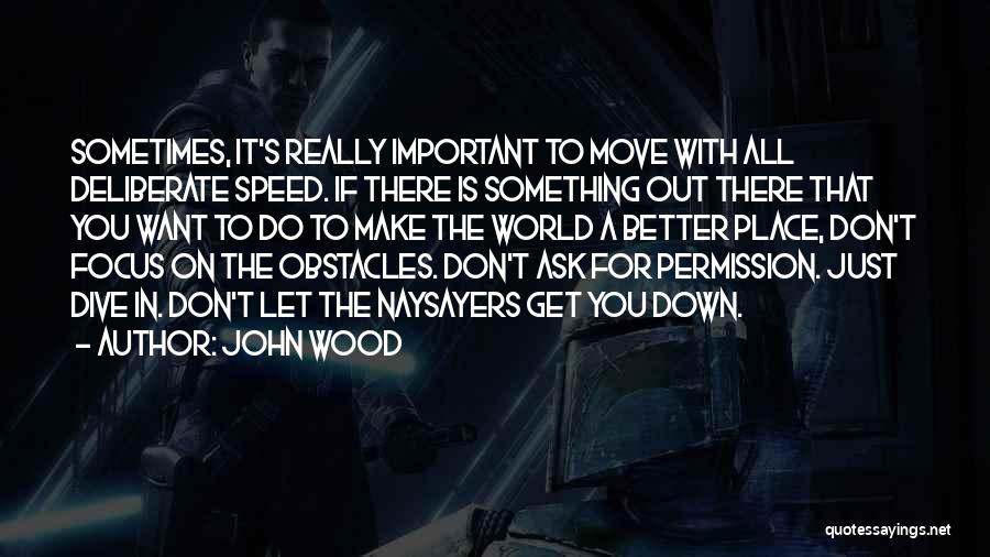 John Wood Quotes: Sometimes, It's Really Important To Move With All Deliberate Speed. If There Is Something Out There That You Want To