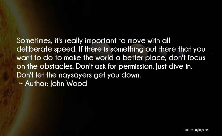 John Wood Quotes: Sometimes, It's Really Important To Move With All Deliberate Speed. If There Is Something Out There That You Want To