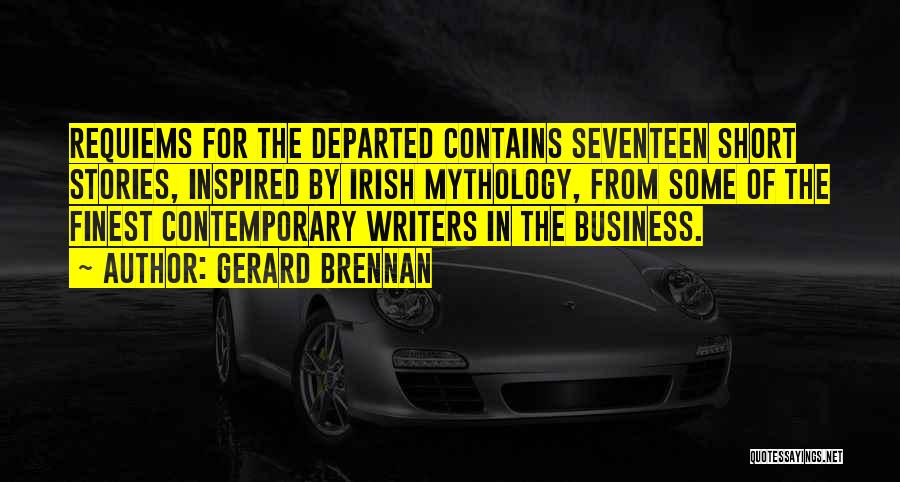 Gerard Brennan Quotes: Requiems For The Departed Contains Seventeen Short Stories, Inspired By Irish Mythology, From Some Of The Finest Contemporary Writers In