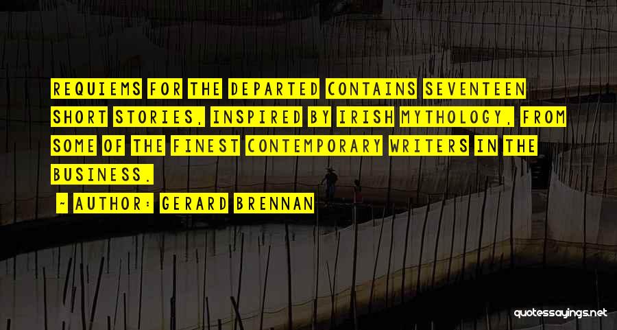 Gerard Brennan Quotes: Requiems For The Departed Contains Seventeen Short Stories, Inspired By Irish Mythology, From Some Of The Finest Contemporary Writers In