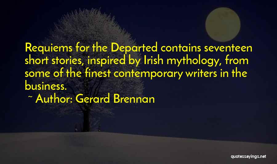 Gerard Brennan Quotes: Requiems For The Departed Contains Seventeen Short Stories, Inspired By Irish Mythology, From Some Of The Finest Contemporary Writers In