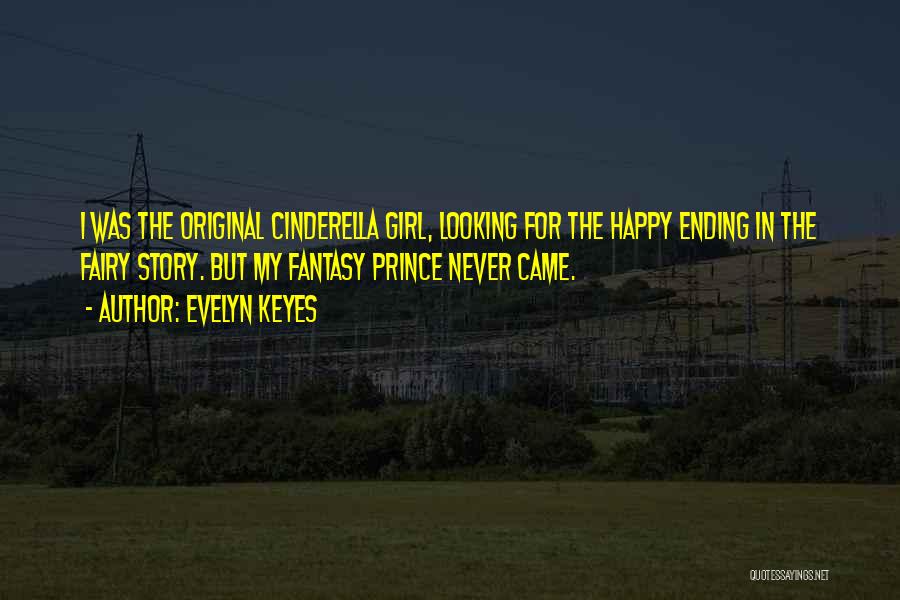 Evelyn Keyes Quotes: I Was The Original Cinderella Girl, Looking For The Happy Ending In The Fairy Story. But My Fantasy Prince Never