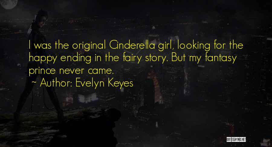 Evelyn Keyes Quotes: I Was The Original Cinderella Girl, Looking For The Happy Ending In The Fairy Story. But My Fantasy Prince Never