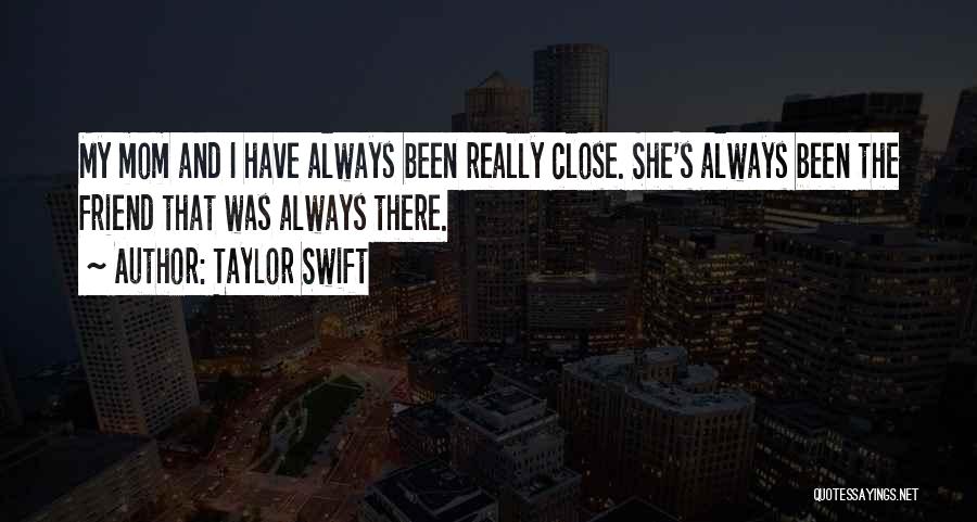 Taylor Swift Quotes: My Mom And I Have Always Been Really Close. She's Always Been The Friend That Was Always There.