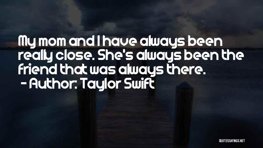 Taylor Swift Quotes: My Mom And I Have Always Been Really Close. She's Always Been The Friend That Was Always There.