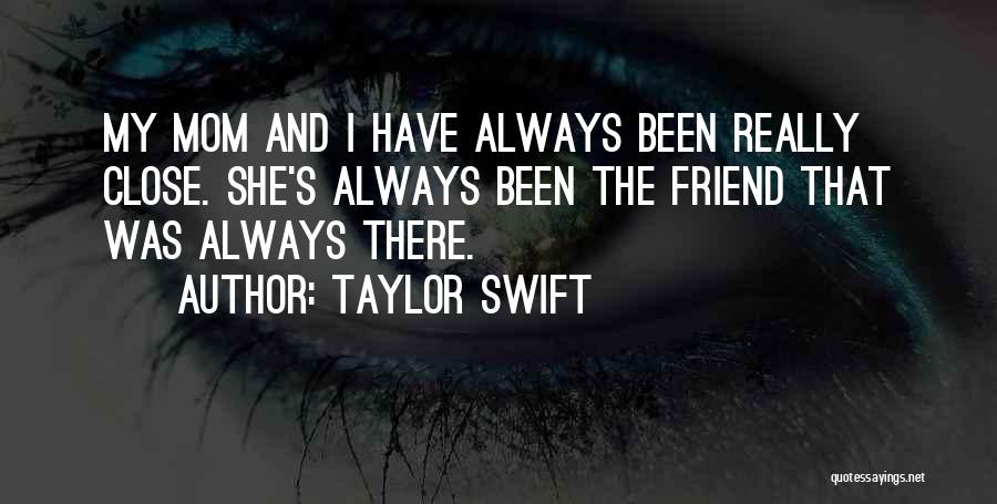 Taylor Swift Quotes: My Mom And I Have Always Been Really Close. She's Always Been The Friend That Was Always There.