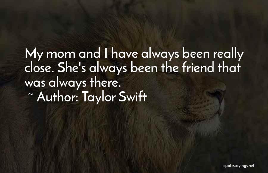 Taylor Swift Quotes: My Mom And I Have Always Been Really Close. She's Always Been The Friend That Was Always There.