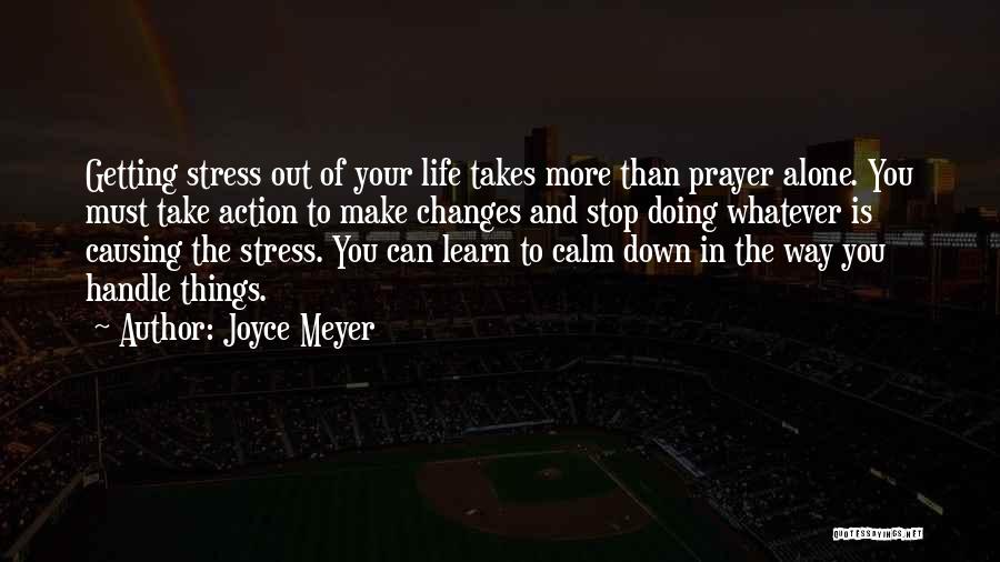 Joyce Meyer Quotes: Getting Stress Out Of Your Life Takes More Than Prayer Alone. You Must Take Action To Make Changes And Stop