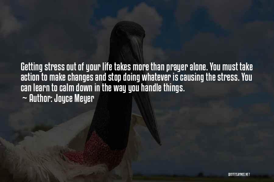 Joyce Meyer Quotes: Getting Stress Out Of Your Life Takes More Than Prayer Alone. You Must Take Action To Make Changes And Stop