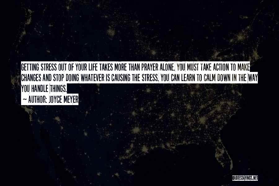 Joyce Meyer Quotes: Getting Stress Out Of Your Life Takes More Than Prayer Alone. You Must Take Action To Make Changes And Stop