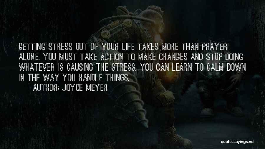 Joyce Meyer Quotes: Getting Stress Out Of Your Life Takes More Than Prayer Alone. You Must Take Action To Make Changes And Stop