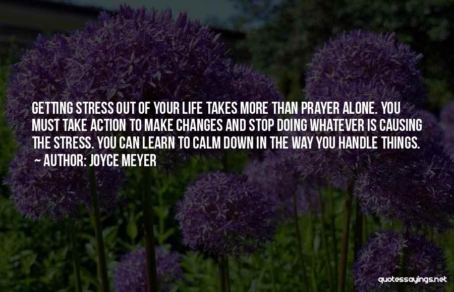 Joyce Meyer Quotes: Getting Stress Out Of Your Life Takes More Than Prayer Alone. You Must Take Action To Make Changes And Stop