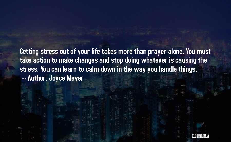 Joyce Meyer Quotes: Getting Stress Out Of Your Life Takes More Than Prayer Alone. You Must Take Action To Make Changes And Stop