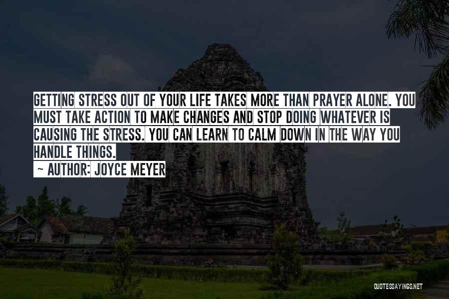 Joyce Meyer Quotes: Getting Stress Out Of Your Life Takes More Than Prayer Alone. You Must Take Action To Make Changes And Stop