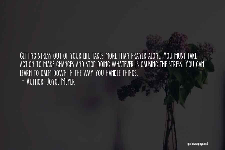 Joyce Meyer Quotes: Getting Stress Out Of Your Life Takes More Than Prayer Alone. You Must Take Action To Make Changes And Stop