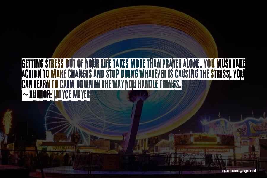 Joyce Meyer Quotes: Getting Stress Out Of Your Life Takes More Than Prayer Alone. You Must Take Action To Make Changes And Stop