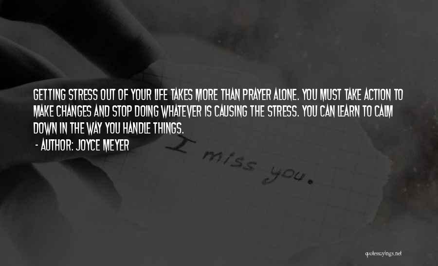 Joyce Meyer Quotes: Getting Stress Out Of Your Life Takes More Than Prayer Alone. You Must Take Action To Make Changes And Stop