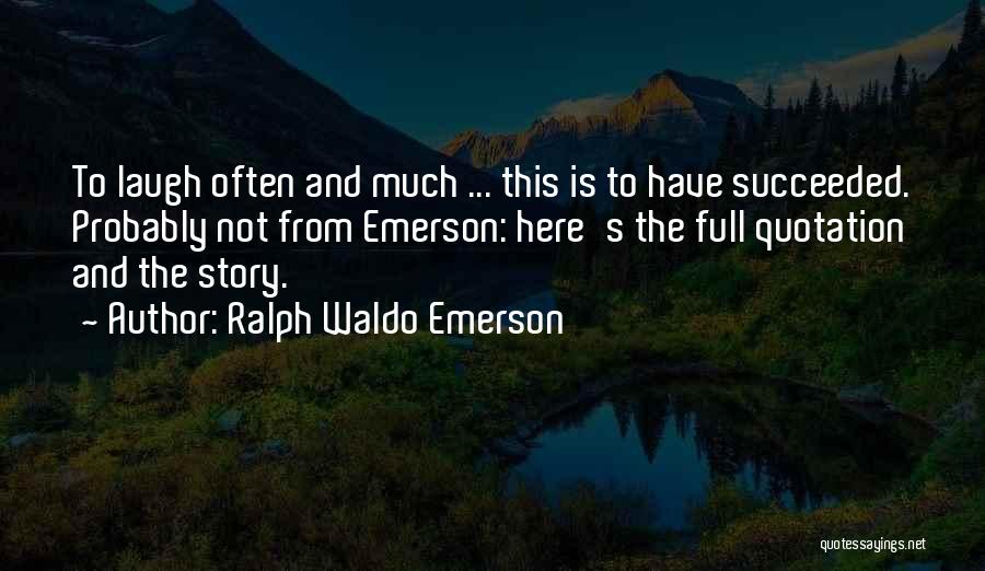 Ralph Waldo Emerson Quotes: To Laugh Often And Much ... This Is To Have Succeeded. Probably Not From Emerson: Here's The Full Quotation And