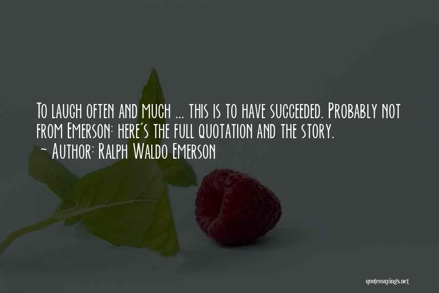 Ralph Waldo Emerson Quotes: To Laugh Often And Much ... This Is To Have Succeeded. Probably Not From Emerson: Here's The Full Quotation And
