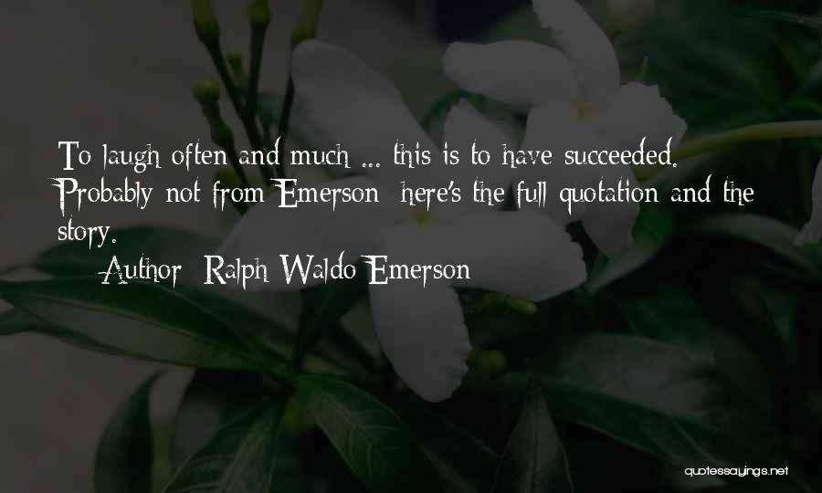 Ralph Waldo Emerson Quotes: To Laugh Often And Much ... This Is To Have Succeeded. Probably Not From Emerson: Here's The Full Quotation And