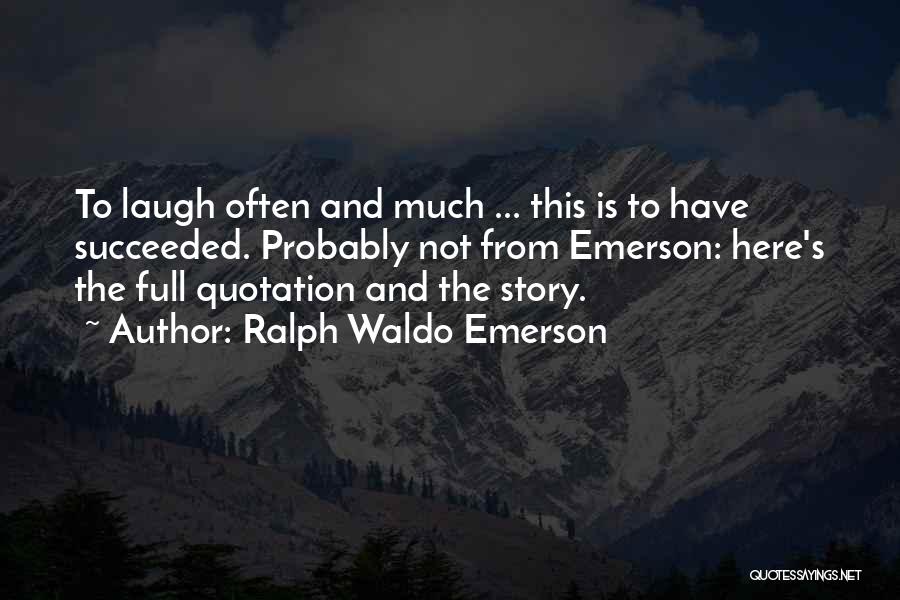 Ralph Waldo Emerson Quotes: To Laugh Often And Much ... This Is To Have Succeeded. Probably Not From Emerson: Here's The Full Quotation And