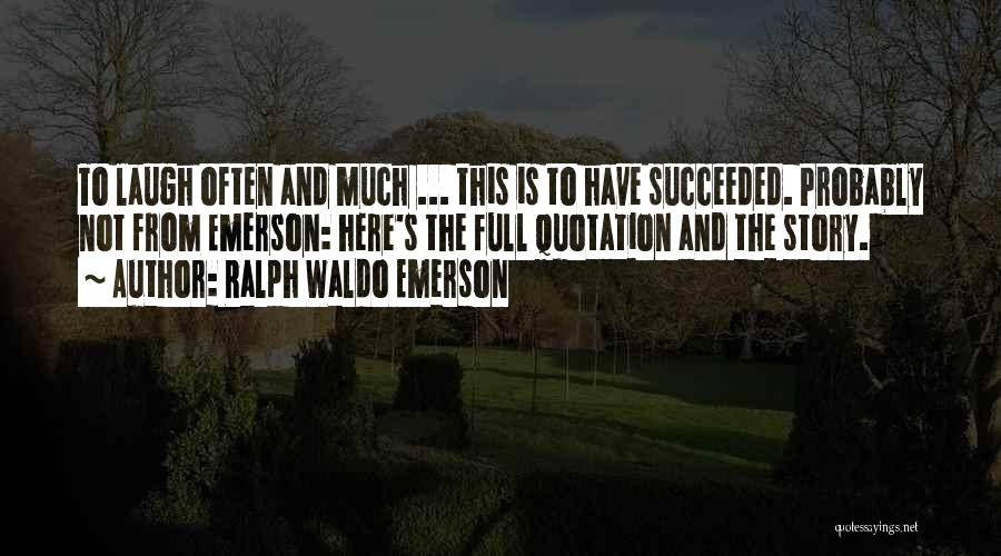 Ralph Waldo Emerson Quotes: To Laugh Often And Much ... This Is To Have Succeeded. Probably Not From Emerson: Here's The Full Quotation And