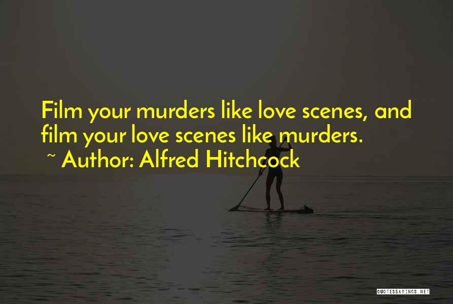 Alfred Hitchcock Quotes: Film Your Murders Like Love Scenes, And Film Your Love Scenes Like Murders.