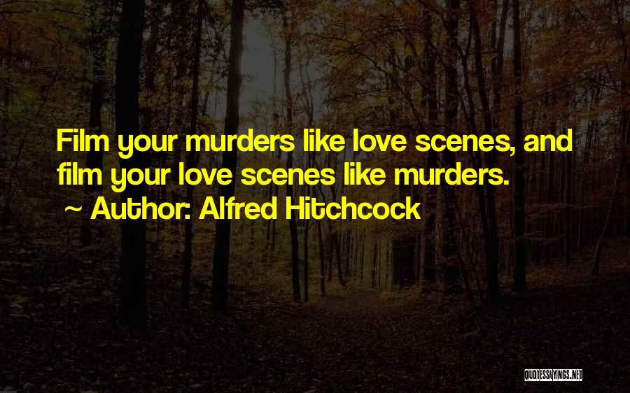 Alfred Hitchcock Quotes: Film Your Murders Like Love Scenes, And Film Your Love Scenes Like Murders.