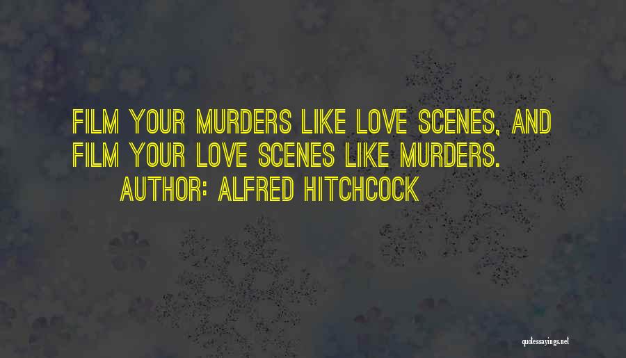 Alfred Hitchcock Quotes: Film Your Murders Like Love Scenes, And Film Your Love Scenes Like Murders.