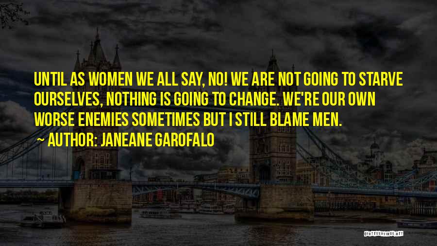 Janeane Garofalo Quotes: Until As Women We All Say, No! We Are Not Going To Starve Ourselves, Nothing Is Going To Change. We're