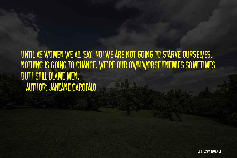 Janeane Garofalo Quotes: Until As Women We All Say, No! We Are Not Going To Starve Ourselves, Nothing Is Going To Change. We're