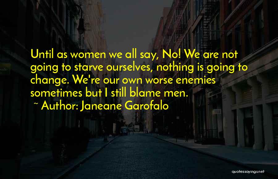 Janeane Garofalo Quotes: Until As Women We All Say, No! We Are Not Going To Starve Ourselves, Nothing Is Going To Change. We're