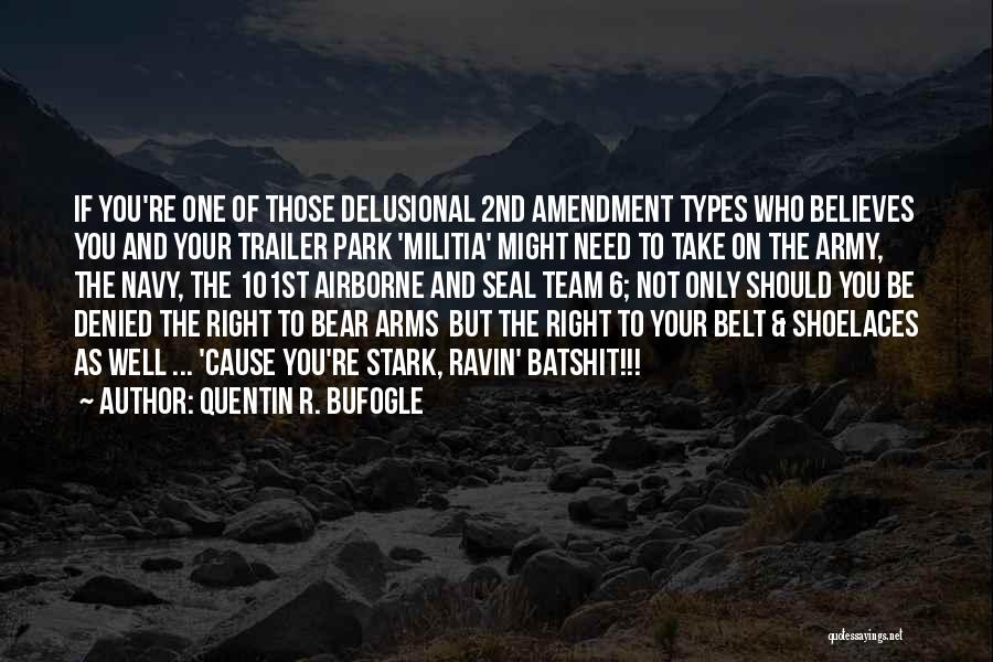 Quentin R. Bufogle Quotes: If You're One Of Those Delusional 2nd Amendment Types Who Believes You And Your Trailer Park 'militia' Might Need To