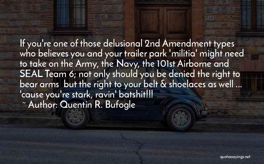 Quentin R. Bufogle Quotes: If You're One Of Those Delusional 2nd Amendment Types Who Believes You And Your Trailer Park 'militia' Might Need To