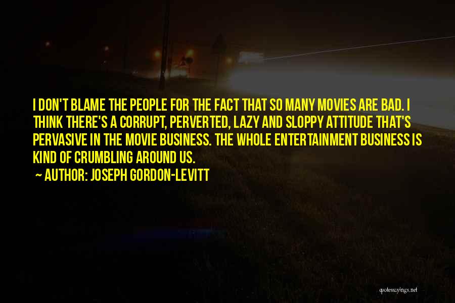 Joseph Gordon-Levitt Quotes: I Don't Blame The People For The Fact That So Many Movies Are Bad. I Think There's A Corrupt, Perverted,