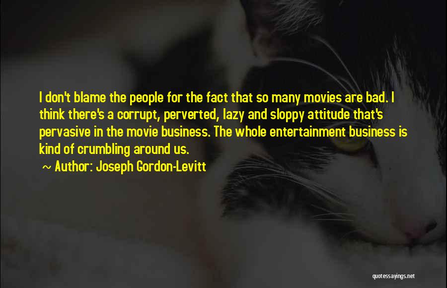 Joseph Gordon-Levitt Quotes: I Don't Blame The People For The Fact That So Many Movies Are Bad. I Think There's A Corrupt, Perverted,