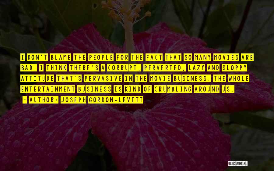 Joseph Gordon-Levitt Quotes: I Don't Blame The People For The Fact That So Many Movies Are Bad. I Think There's A Corrupt, Perverted,