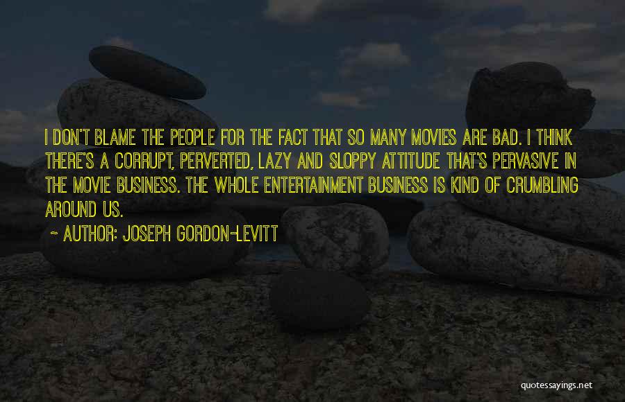 Joseph Gordon-Levitt Quotes: I Don't Blame The People For The Fact That So Many Movies Are Bad. I Think There's A Corrupt, Perverted,