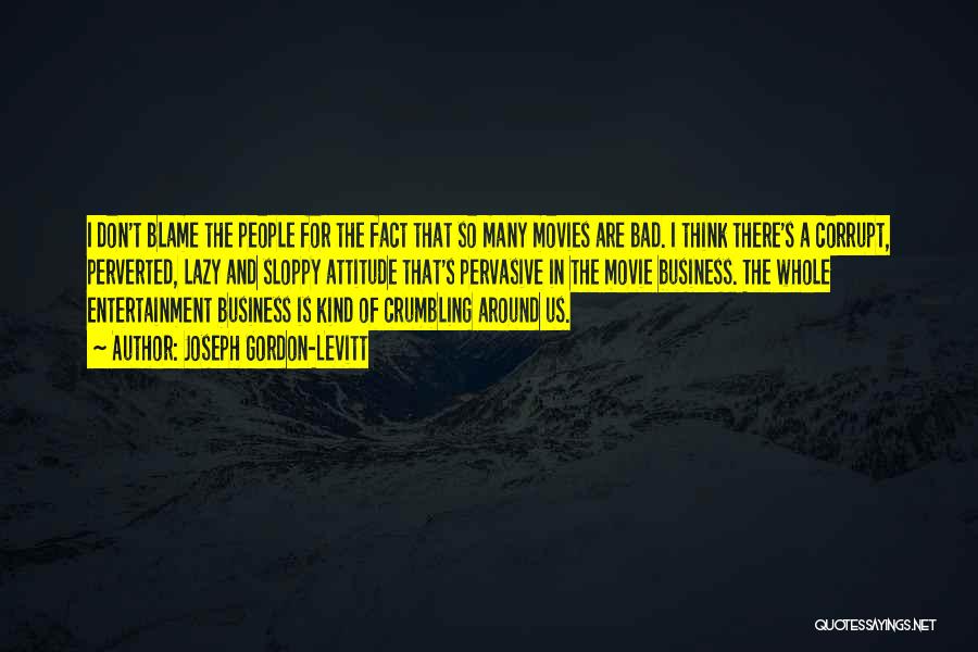 Joseph Gordon-Levitt Quotes: I Don't Blame The People For The Fact That So Many Movies Are Bad. I Think There's A Corrupt, Perverted,