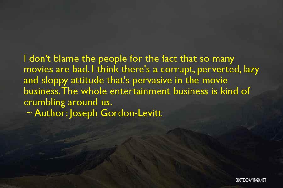 Joseph Gordon-Levitt Quotes: I Don't Blame The People For The Fact That So Many Movies Are Bad. I Think There's A Corrupt, Perverted,