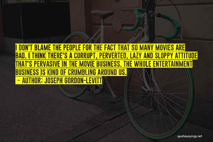 Joseph Gordon-Levitt Quotes: I Don't Blame The People For The Fact That So Many Movies Are Bad. I Think There's A Corrupt, Perverted,